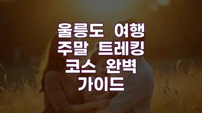 울릉도 여행 주말 트레킹 코스 완벽 가이드