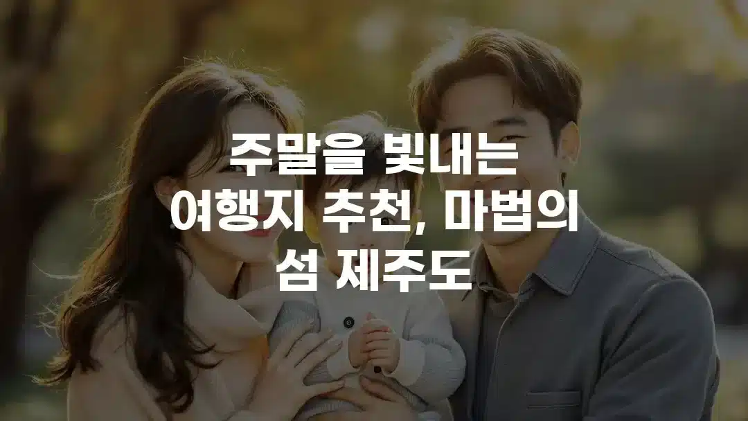 주말을 빛내는 여행지 추천, 마법의 섬 제주도