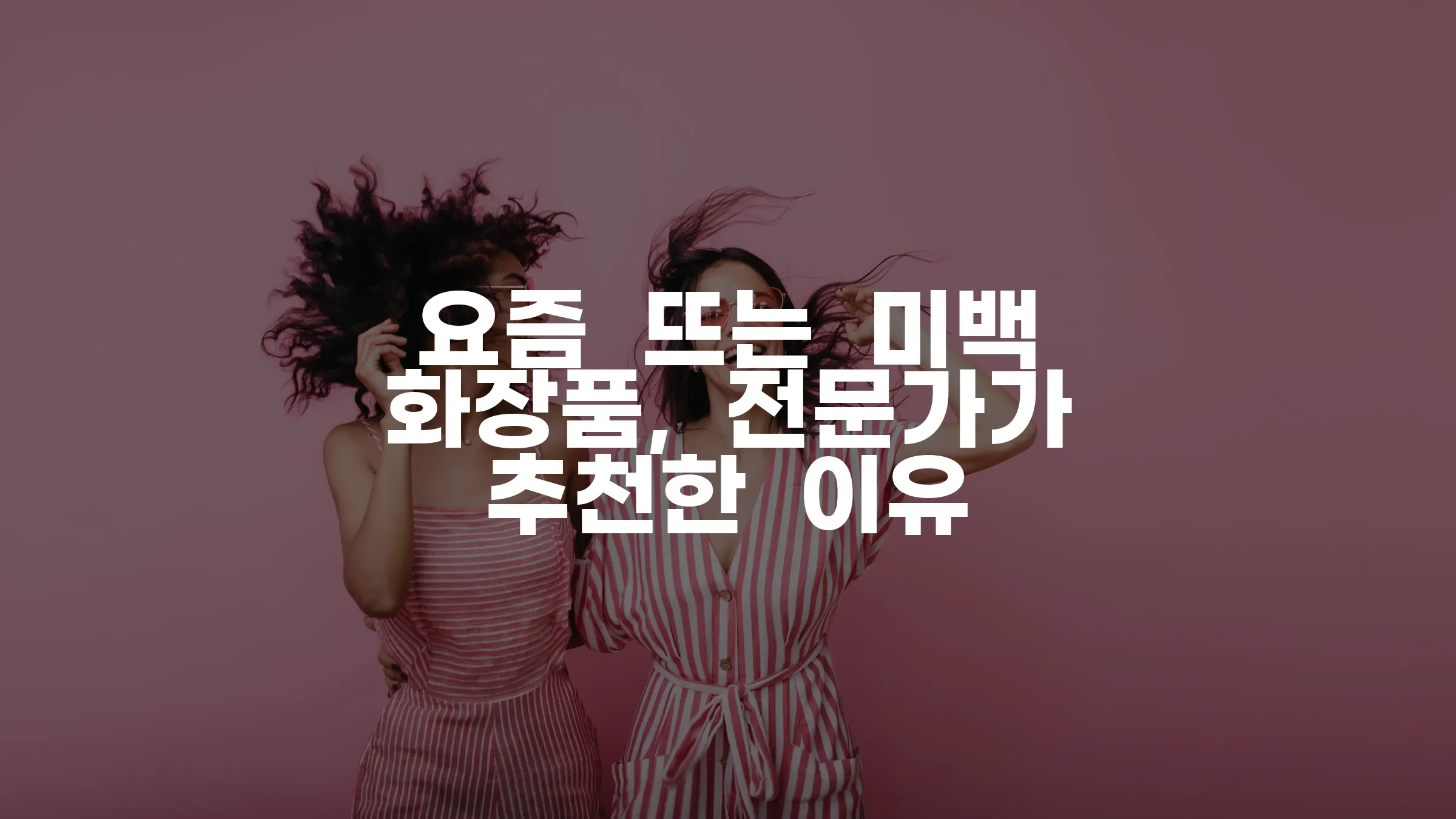 요즘 뜨는 미백 화장품, 전문가가 추천한 이유