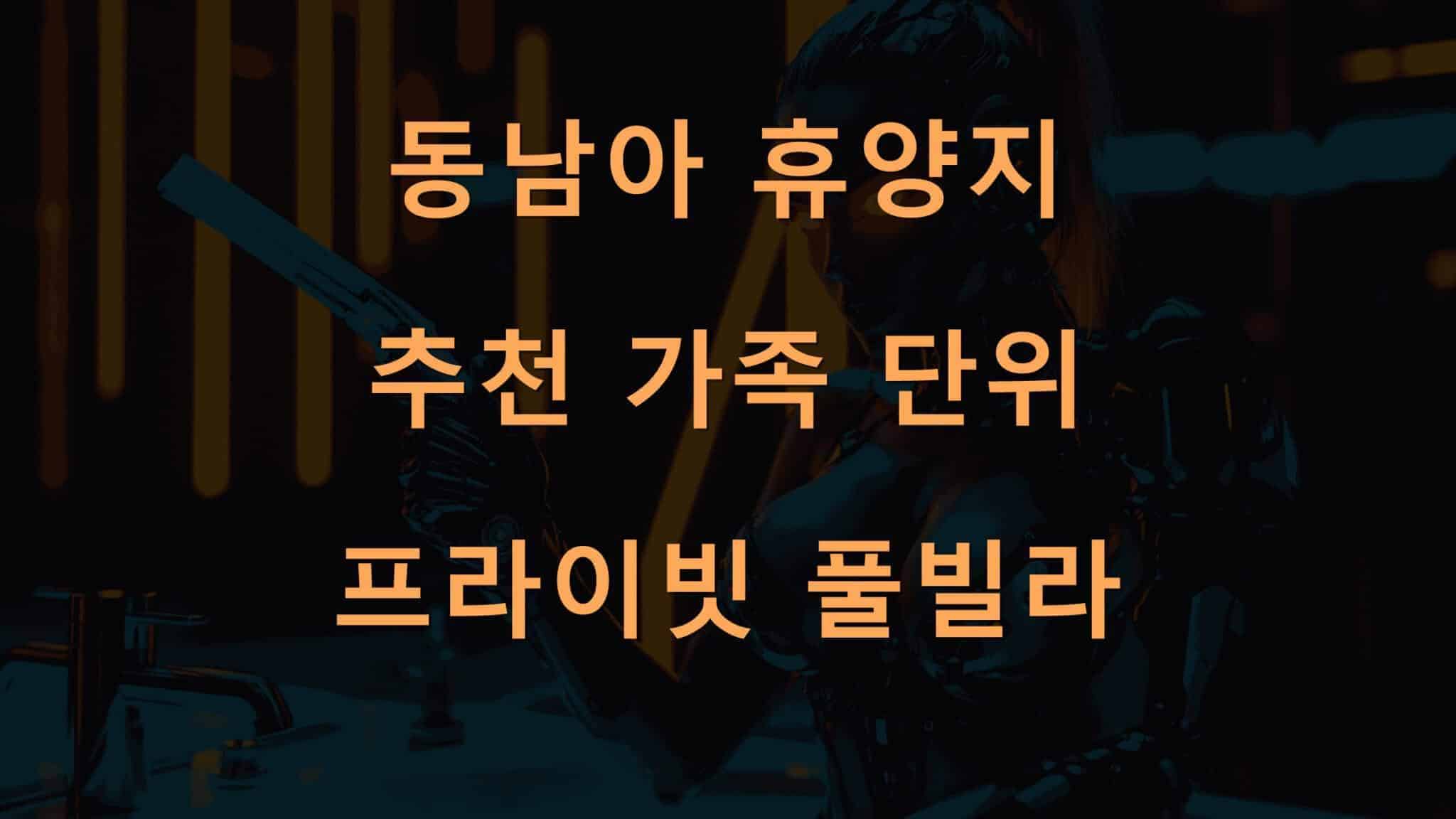 동남아 휴양지 추천 가족 단위 프라이빗 풀빌라