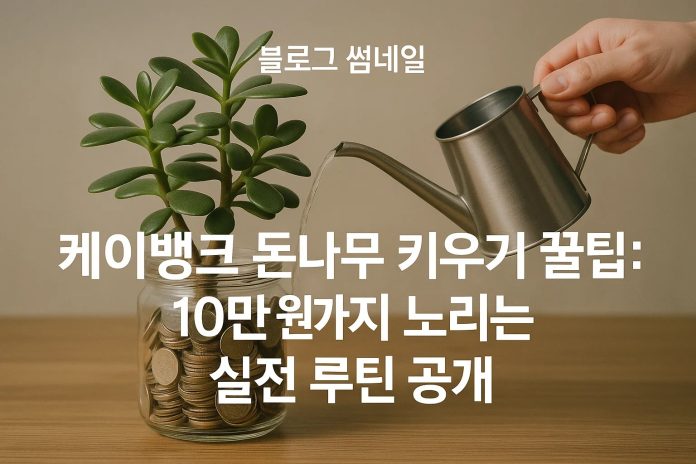 케이뱅크 돈나무 키우기 꿀팁: 10만 원까지 노리는 실전 루틴 공개